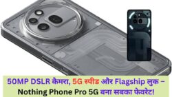 Nothing Phone Pro 5G लॉन्च – DSLR जैसे कैमरे और Flagship RAM ने सबका ध्यान खींचा!
